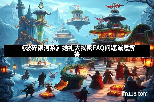《破碎银河系》婚礼大揭密FAQ问题诚意解答