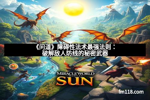 《问道》障碍性法术最强法则：破解敌人防线的秘密武器